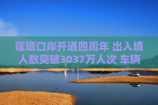 莲塘口岸开通四周年 出入境人数突破3037万人次 车辆一站式通关 旅客尽享丝滑