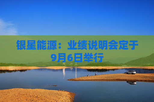 银星能源：业绩说明会定于9月6日举行