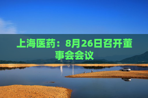 上海医药：8月26日召开董事会会议