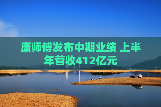 康师傅发布中期业绩 上半年营收412亿元