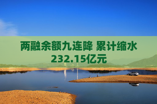 两融余额九连降 累计缩水232.15亿元