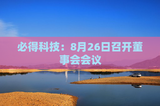 必得科技：8月26日召开董事会会议