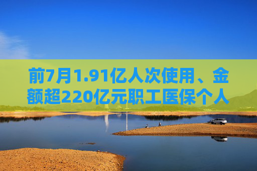 前7月1.91亿人次使用、金额超220亿元职工医保个人账户家庭共济更便捷