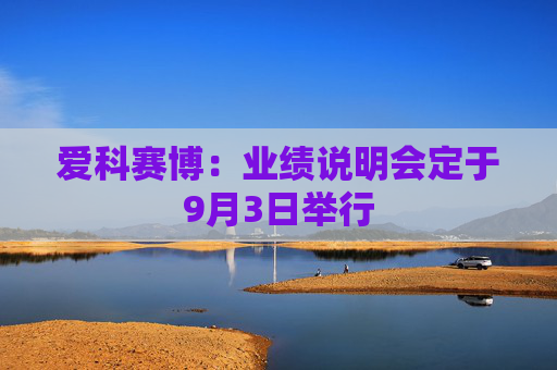 爱科赛博：业绩说明会定于9月3日举行