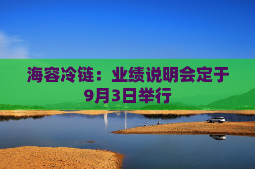 海容冷链：业绩说明会定于9月3日举行