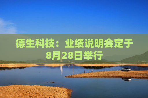 德生科技：业绩说明会定于8月28日举行