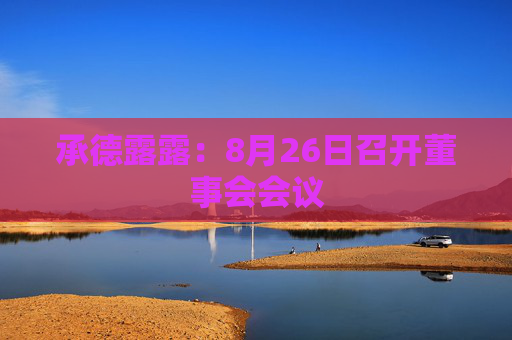 承德露露：8月26日召开董事会会议