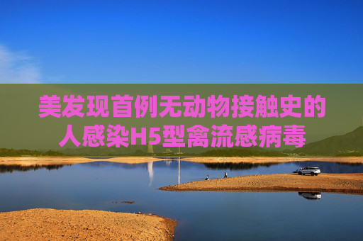 美发现首例无动物接触史的人感染H5型禽流感病毒