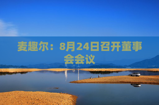 麦趣尔：8月24日召开董事会会议