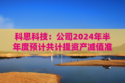 科思科技：公司2024年半年度预计共计提资产减值准备3925.32万元