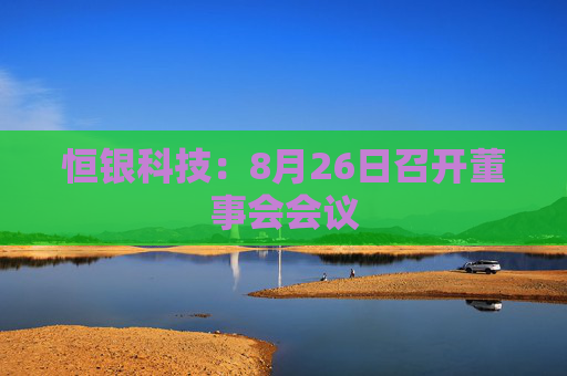 恒银科技：8月26日召开董事会会议