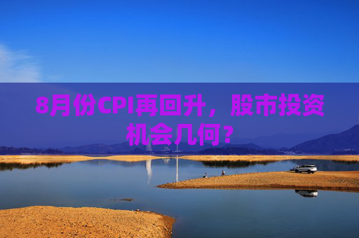 8月份CPI再回升，股市投资机会几何？