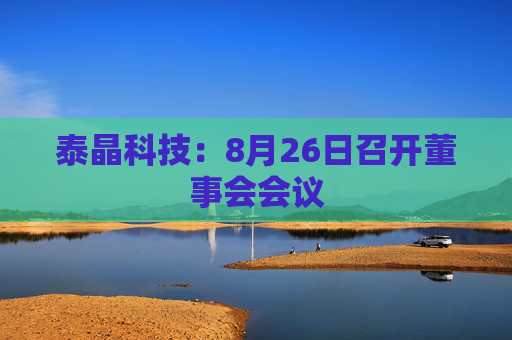 泰晶科技：8月26日召开董事会会议