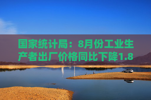 国家统计局：8月份工业生产者出厂价格同比下降1.8%