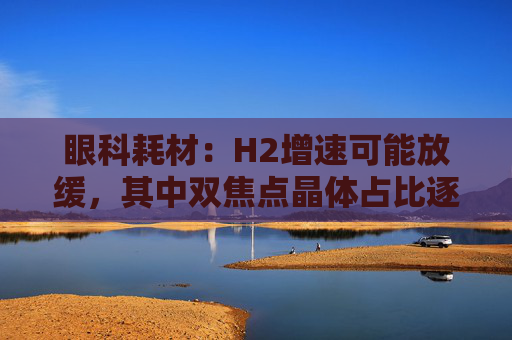 眼科耗材：H2增速可能放缓，其中双焦点晶体占比逐渐提升