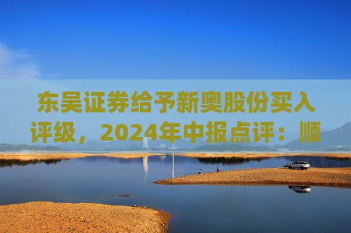 东吴证券给予新奥股份买入评级，2024年中报点评：顺价推进&直销稳增，高股息具安全边际