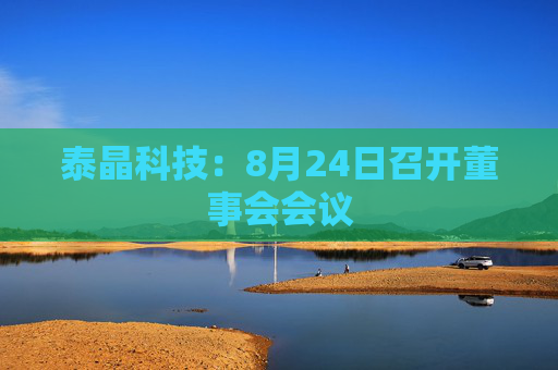 泰晶科技：8月24日召开董事会会议