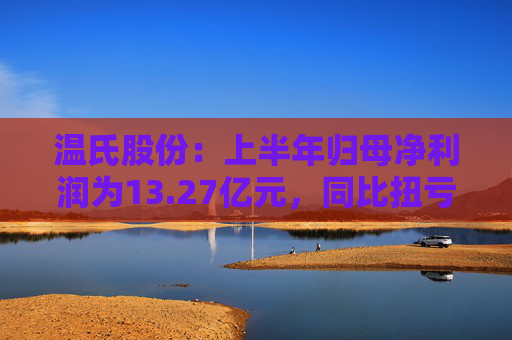 温氏股份：上半年归母净利润为13.27亿元，同比扭亏为盈