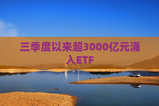 三季度以来超3000亿元涌入ETF