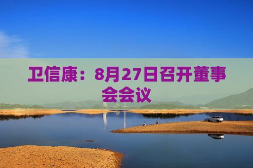 卫信康：8月27日召开董事会会议