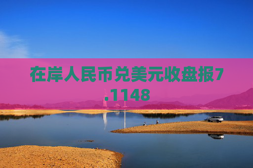 在岸人民币兑美元收盘报7.1148