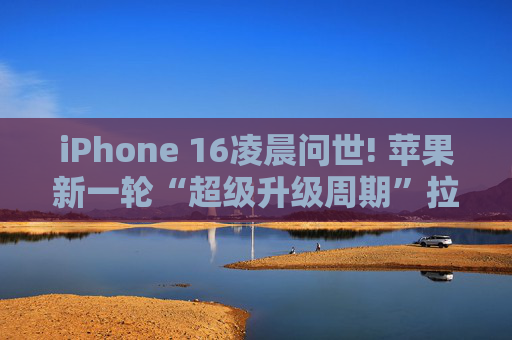 iPhone 16凌晨问世! 苹果新一轮“超级升级周期”拉开帷幕?