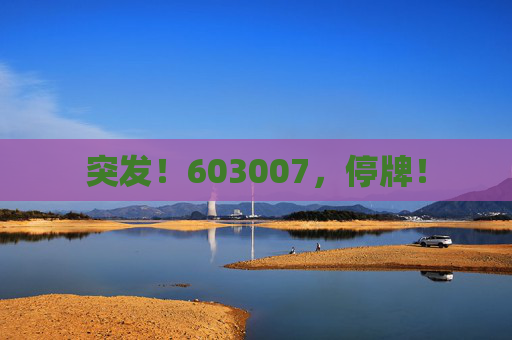 突发！603007，停牌！