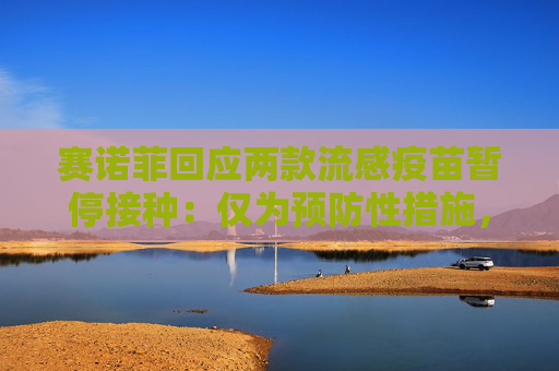 赛诺菲回应两款流感疫苗暂停接种：仅为预防性措施，流感概念股走高