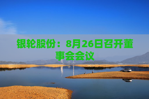 银轮股份：8月26日召开董事会会议