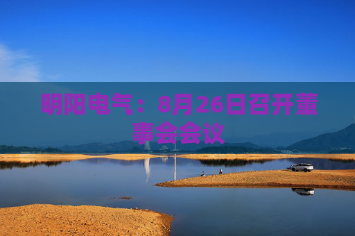 明阳电气：8月26日召开董事会会议