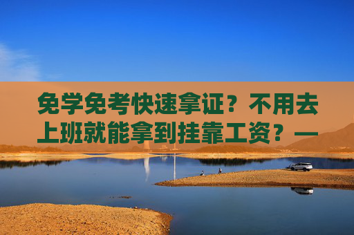 免学免考快速拿证？不用去上班就能拿到挂靠工资？——当心，这些“躺赚”都是骗局！