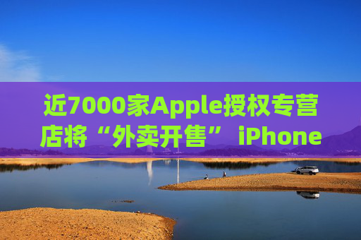 近7000家Apple授权专营店将“外卖开售” iPhone 16新品