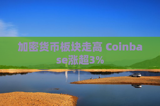 加密货币板块走高 Coinbase涨超3%