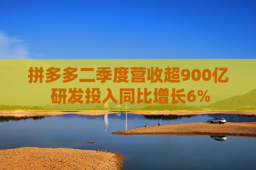 拼多多二季度营收超900亿 研发投入同比增长6%