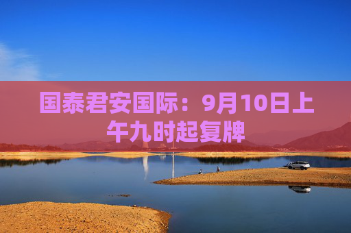 国泰君安国际：9月10日上午九时起复牌