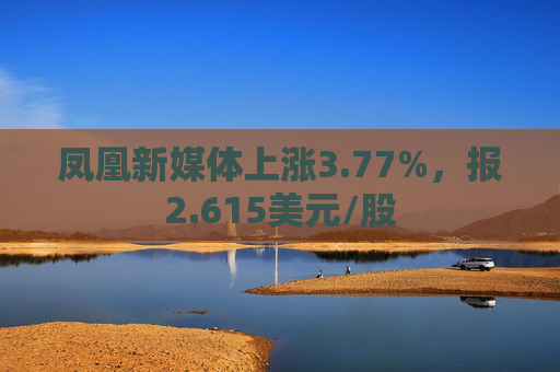 凤凰新媒体上涨3.77%，报2.615美元/股