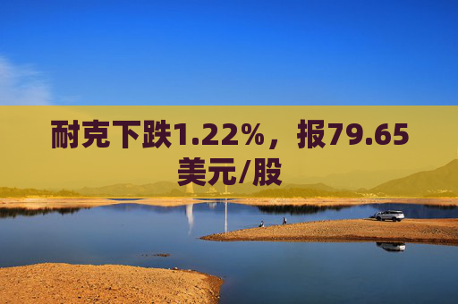 耐克下跌1.22%，报79.65美元/股