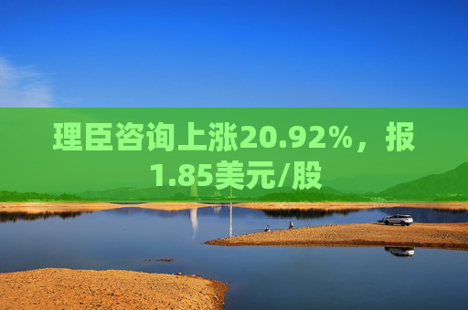 理臣咨询上涨20.92%，报1.85美元/股