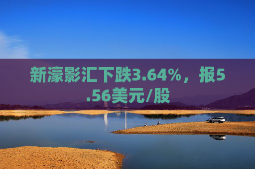 新濠影汇下跌3.64%，报5.56美元/股