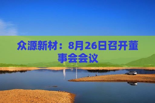 众源新材：8月26日召开董事会会议