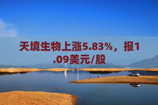 天境生物上涨5.83%，报1.09美元/股