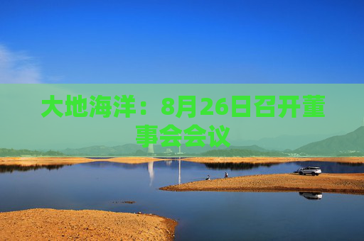 大地海洋：8月26日召开董事会会议