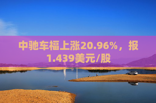 中驰车福上涨20.96%，报1.439美元/股