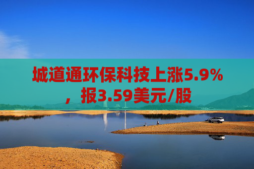 城道通环保科技上涨5.9%，报3.59美元/股