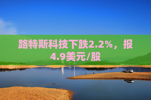 路特斯科技下跌2.2%，报4.9美元/股