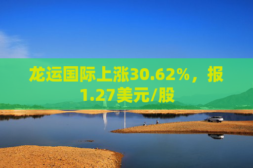 龙运国际上涨30.62%，报1.27美元/股