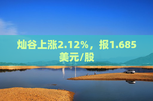 灿谷上涨2.12%，报1.685美元/股