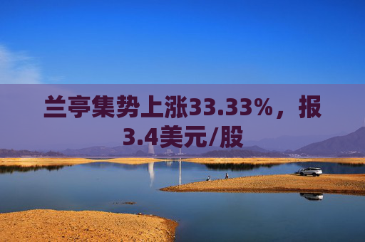 兰亭集势上涨33.33%，报3.4美元/股