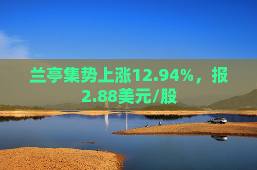 兰亭集势上涨12.94%，报2.88美元/股