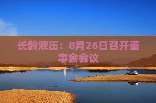 长龄液压：8月26日召开董事会会议